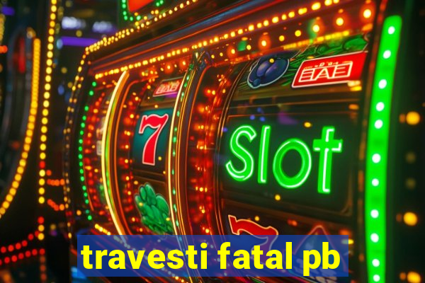 travesti fatal pb